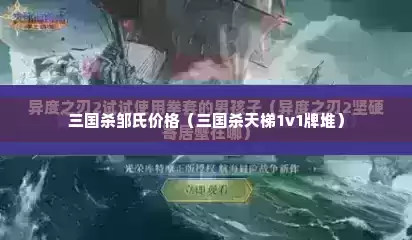 三国杀邹氏价格（三国杀天梯1v1牌堆）