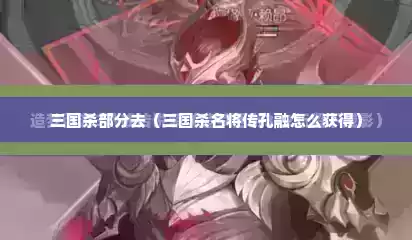 三国杀部分去（三国杀名将传孔融怎么获得）