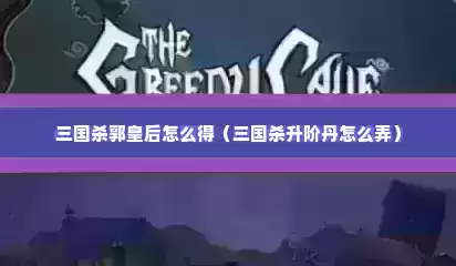 三国杀郭皇后怎么得（三国杀升阶丹怎么弄）