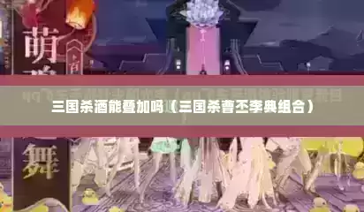 三国杀酒能叠加吗（三国杀曹丕李典组合）
