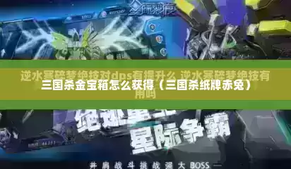 三国杀金宝箱怎么获得（三国杀纸牌赤兔）