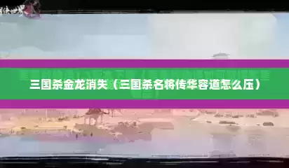 三国杀金龙消失（三国杀名将传华容道怎么压）