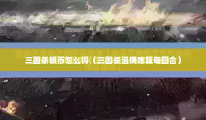 三国杀银币怎么得（三国杀沮授咋算每回合）