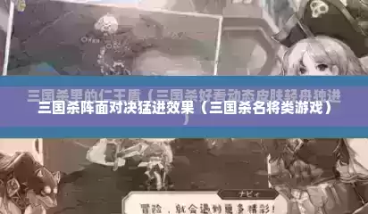 三国杀阵面对决猛进效果（三国杀名将类游戏）
