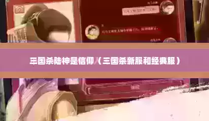 三国杀陆神是信仰（三国杀新服和经典服）