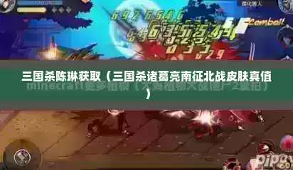 三国杀陈琳获取（三国杀诸葛亮南征北战皮肤真值）