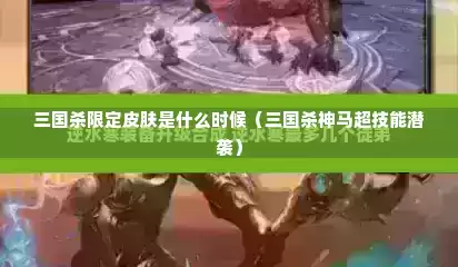 三国杀限定皮肤是什么时候（三国杀神马超技能潜袭）
