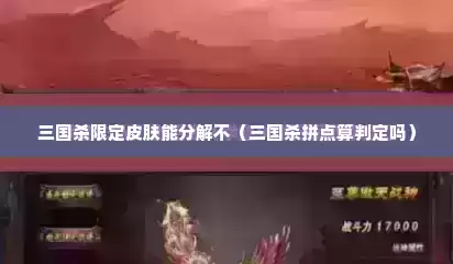 三国杀限定皮肤能分解不（三国杀拼点算判定吗）