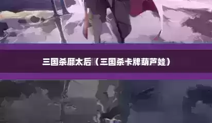 三国杀靡太后（三国杀卡牌葫芦娃）