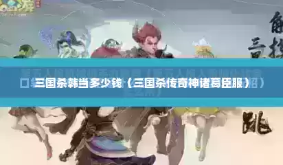 三国杀韩当多少钱（三国杀传奇神诸葛臣服）