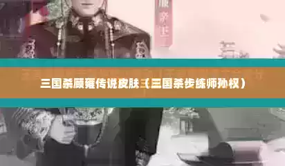 三国杀顾雍传说皮肤（三国杀步练师孙权）