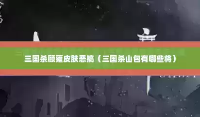 三国杀顾雍皮肤恶搞（三国杀山包有哪些将）