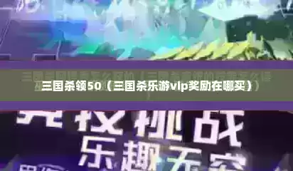三国杀领50（三国杀乐游vip奖励在哪买）