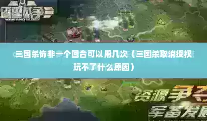 三国杀饰非一个回合可以用几次（三国杀取消授权玩不了什么原因）