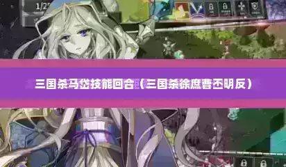 三国杀马岱技能回合（三国杀徐庶曹丕明反）