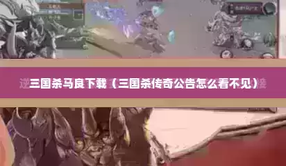 三国杀马良下载（三国杀传奇公告怎么看不见）