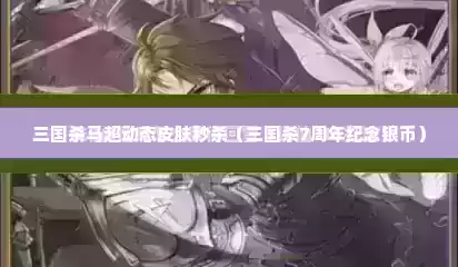 三国杀马超动态皮肤秒杀（三国杀7周年纪念银币）