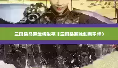 三国杀马超武将生平（三国杀寒冰剑看不懂）