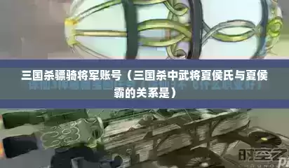 三国杀骠骑将军账号（三国杀中武将夏侯氏与夏侯霸的关系是）