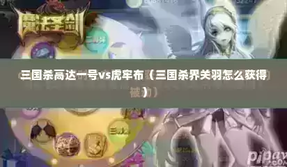 三国杀高达一号vs虎牢布（三国杀界关羽怎么获得）