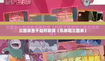 三国杀鱼干如何获得（乐游和三国杀）