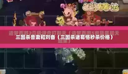 三国杀鲁肃和刘备（三国杀诸葛恪秒杀价格）