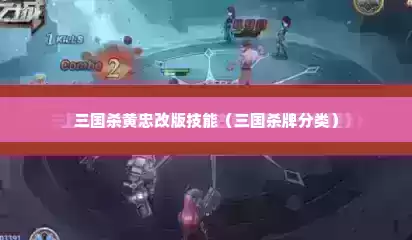 三国杀黄忠改版技能（三国杀牌分类）