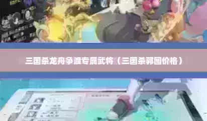 三国杀龙舟争渡专属武将（三国杀郭图价格）