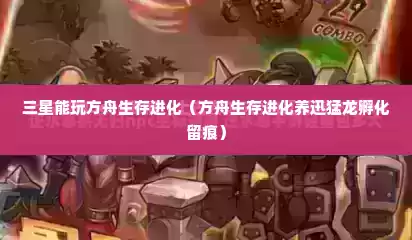 三星能玩方舟生存进化（方舟生存进化养迅猛龙孵化留痕）