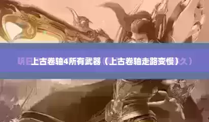 上古卷轴4所有武器（上古卷轴走路变慢）