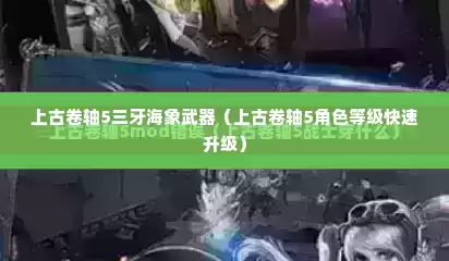 上古卷轴5三牙海象武器（上古卷轴5角色等级快速升级）