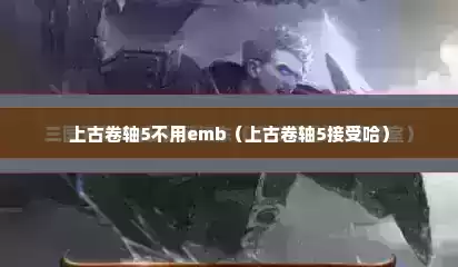 上古卷轴5不用emb（上古卷轴5接受哈）
