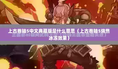 上古卷轴5中文典藏版是什么意思（上古卷轴5烧焦冰冻效果）