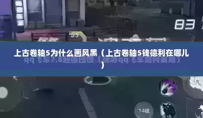 上古卷轴5为什么画风黑（上古卷轴5钱德利在哪儿）