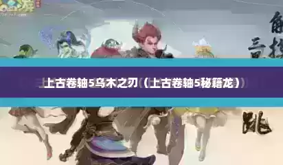 上古卷轴5乌木之刃（上古卷轴5秘籍龙）