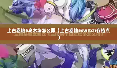 上古卷轴5乌木块怎么弄（上古卷轴5switch存档点）