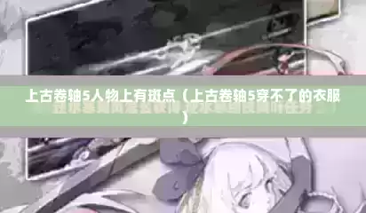 上古卷轴5人物上有斑点（上古卷轴5穿不了的衣服）