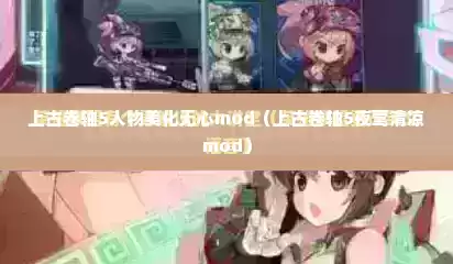 上古卷轴5人物美化无心mod（上古卷轴5夜莺清凉mod）