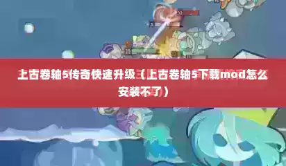 上古卷轴5传奇快速升级（上古卷轴5下载mod怎么安装不了）