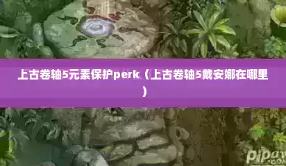 上古卷轴5元素保护perk（上古卷轴5戴安娜在哪里）