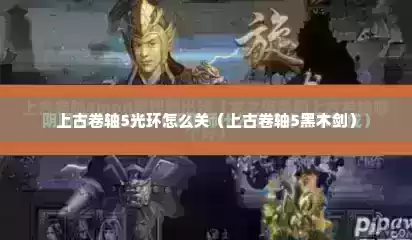 上古卷轴5光环怎么关（上古卷轴5黑木剑）