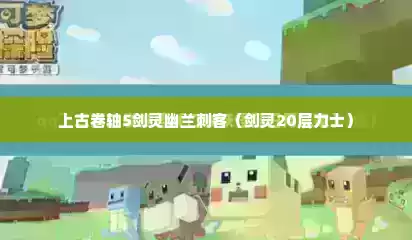 上古卷轴5剑灵幽兰刺客（剑灵20层力士）
