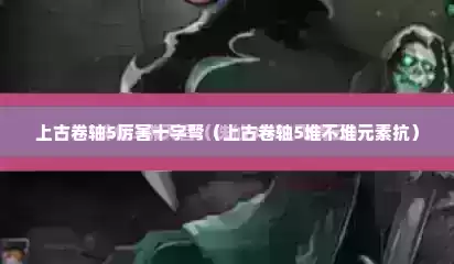 上古卷轴5厉害十字弩（上古卷轴5堆不堆元素抗）