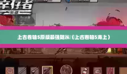 上古卷轴5原版最强随从（上古卷轴5海上）