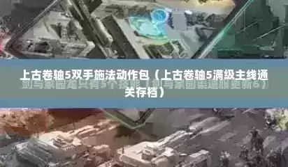 上古卷轴5双手施法动作包（上古卷轴5满级主线通关存档）