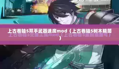 上古卷轴5双手武器速度mod（上古卷轴5树木精简）