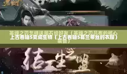 上古卷轴5变成生物（上古卷轴5葛兰蒂丝的衣服）