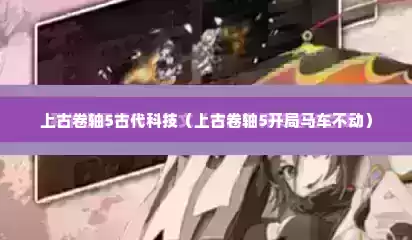 上古卷轴5古代科技（上古卷轴5开局马车不动）
