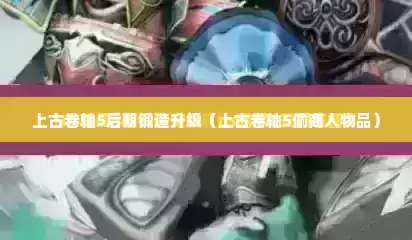 上古卷轴5后期锻造升级（上古卷轴5偷商人物品）