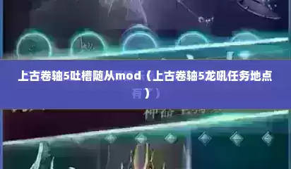 上古卷轴5吐槽随从mod（上古卷轴5龙吼任务地点）